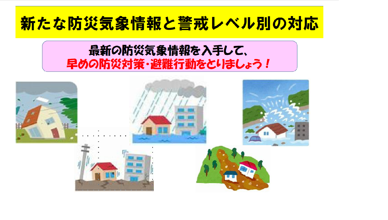 「新たな防災気象情報と警戒レベル別の対応」 ~最新の防災気象情報を入手して、早めの防災対策・避難行動をとりましょう!~
